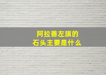 阿拉善左旗的石头主要是什么