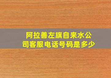 阿拉善左旗自来水公司客服电话号码是多少