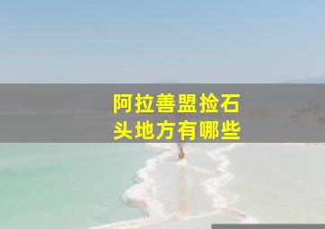 阿拉善盟捡石头地方有哪些