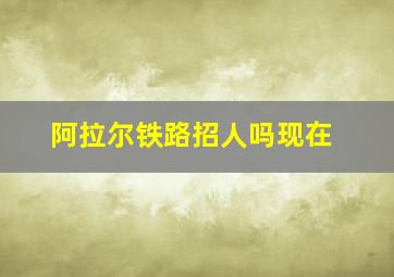 阿拉尔铁路招人吗现在