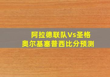 阿拉德联队Vs圣格奥尔基塞普西比分预测