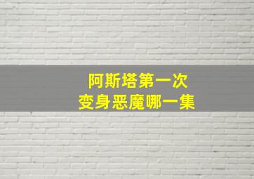 阿斯塔第一次变身恶魔哪一集