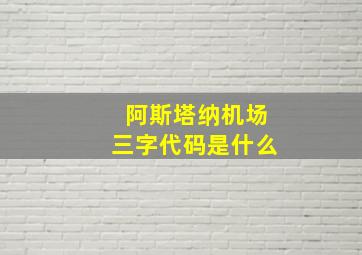 阿斯塔纳机场三字代码是什么