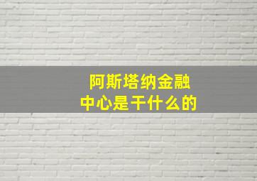 阿斯塔纳金融中心是干什么的