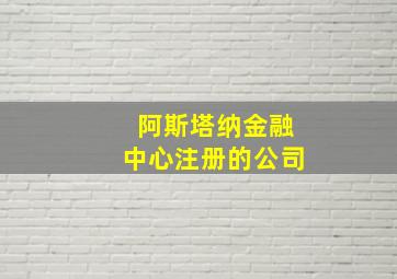 阿斯塔纳金融中心注册的公司