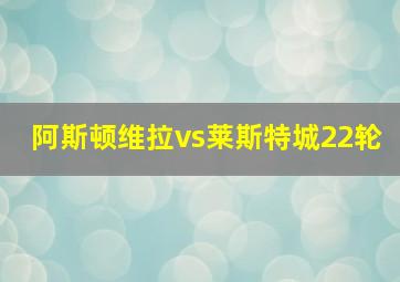 阿斯顿维拉vs莱斯特城22轮