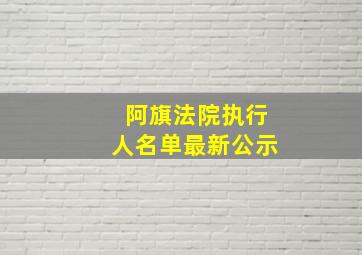 阿旗法院执行人名单最新公示