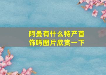 阿曼有什么特产首饰吗图片欣赏一下