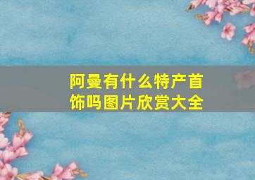 阿曼有什么特产首饰吗图片欣赏大全