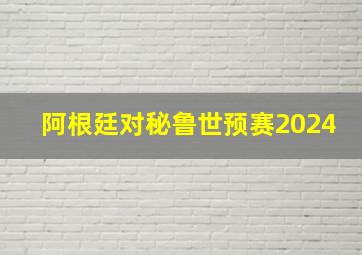 阿根廷对秘鲁世预赛2024