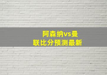 阿森纳vs曼联比分预测最新