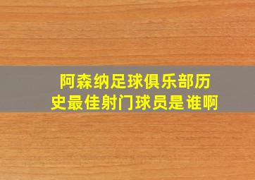 阿森纳足球俱乐部历史最佳射门球员是谁啊