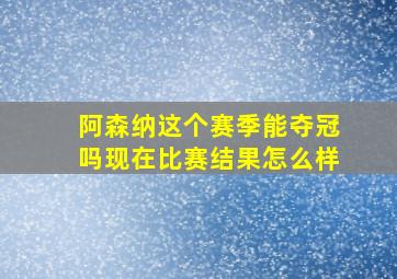 阿森纳这个赛季能夺冠吗现在比赛结果怎么样