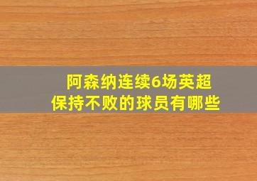 阿森纳连续6场英超保持不败的球员有哪些