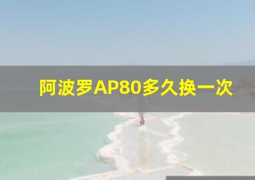 阿波罗AP80多久换一次