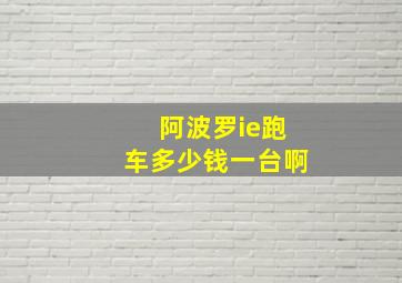 阿波罗ie跑车多少钱一台啊