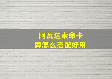 阿瓦达索命卡牌怎么搭配好用