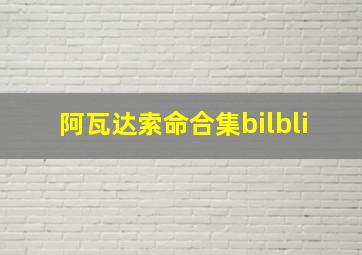 阿瓦达索命合集bilbli