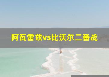 阿瓦雷兹vs比沃尔二番战