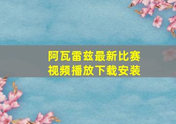 阿瓦雷兹最新比赛视频播放下载安装