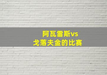 阿瓦雷斯vs戈落夫金的比赛