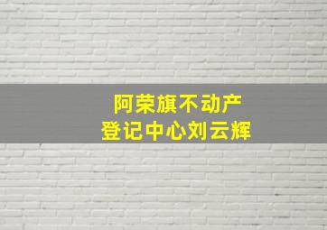 阿荣旗不动产登记中心刘云辉