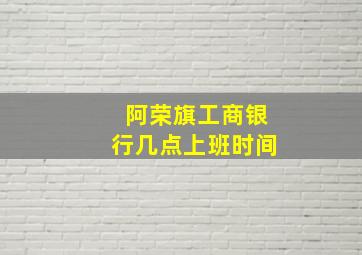 阿荣旗工商银行几点上班时间