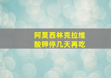 阿莫西林克拉维酸钾停几天再吃