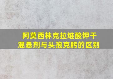 阿莫西林克拉维酸钾干混悬剂与头孢克肟的区别