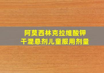 阿莫西林克拉维酸钾干混悬剂儿童服用剂量