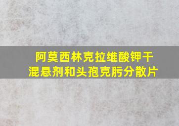 阿莫西林克拉维酸钾干混悬剂和头孢克肟分散片