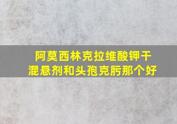 阿莫西林克拉维酸钾干混悬剂和头孢克肟那个好