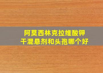 阿莫西林克拉维酸钾干混悬剂和头孢哪个好