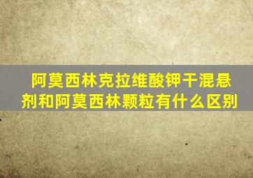 阿莫西林克拉维酸钾干混悬剂和阿莫西林颗粒有什么区别