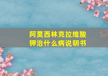 阿莫西林克拉维酸钾治什么病说明书