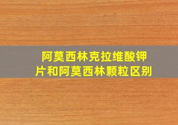 阿莫西林克拉维酸钾片和阿莫西林颗粒区别