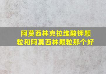 阿莫西林克拉维酸钾颗粒和阿莫西林颗粒那个好