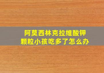 阿莫西林克拉维酸钾颗粒小孩吃多了怎么办