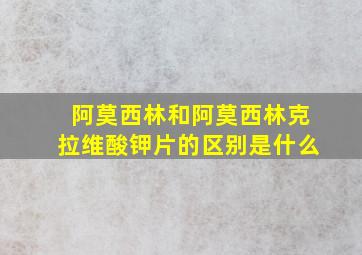 阿莫西林和阿莫西林克拉维酸钾片的区别是什么