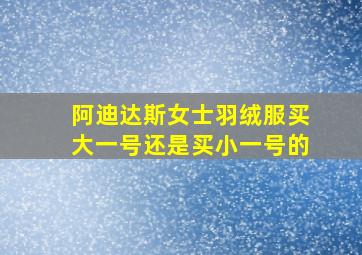 阿迪达斯女士羽绒服买大一号还是买小一号的