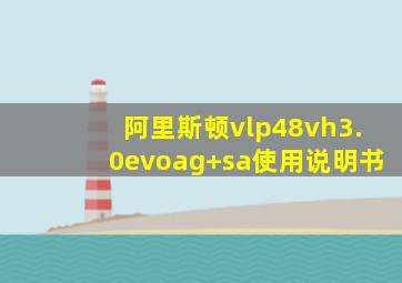 阿里斯顿vlp48vh3.0evoag+sa使用说明书