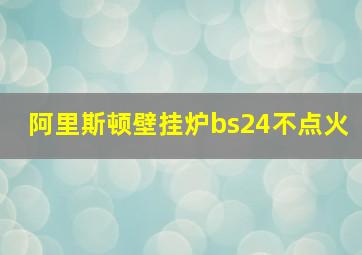 阿里斯顿壁挂炉bs24不点火