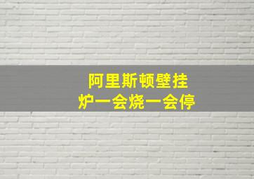 阿里斯顿壁挂炉一会烧一会停