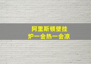 阿里斯顿壁挂炉一会热一会凉