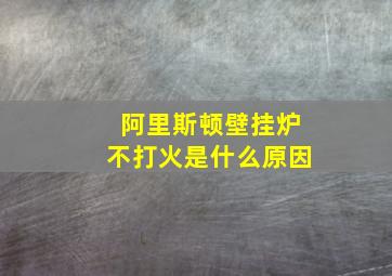 阿里斯顿壁挂炉不打火是什么原因