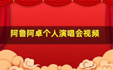 阿鲁阿卓个人演唱会视频