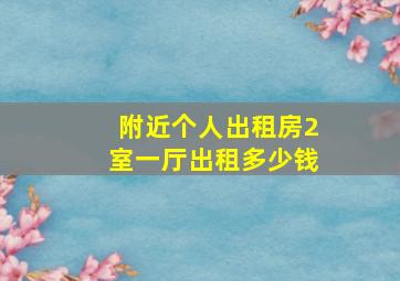 附近个人出租房2室一厅出租多少钱