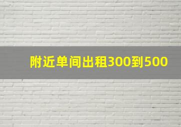 附近单间出租300到500