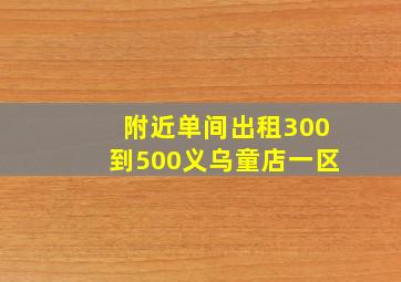 附近单间出租300到500义乌童店一区