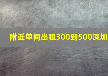 附近单间出租300到500深圳